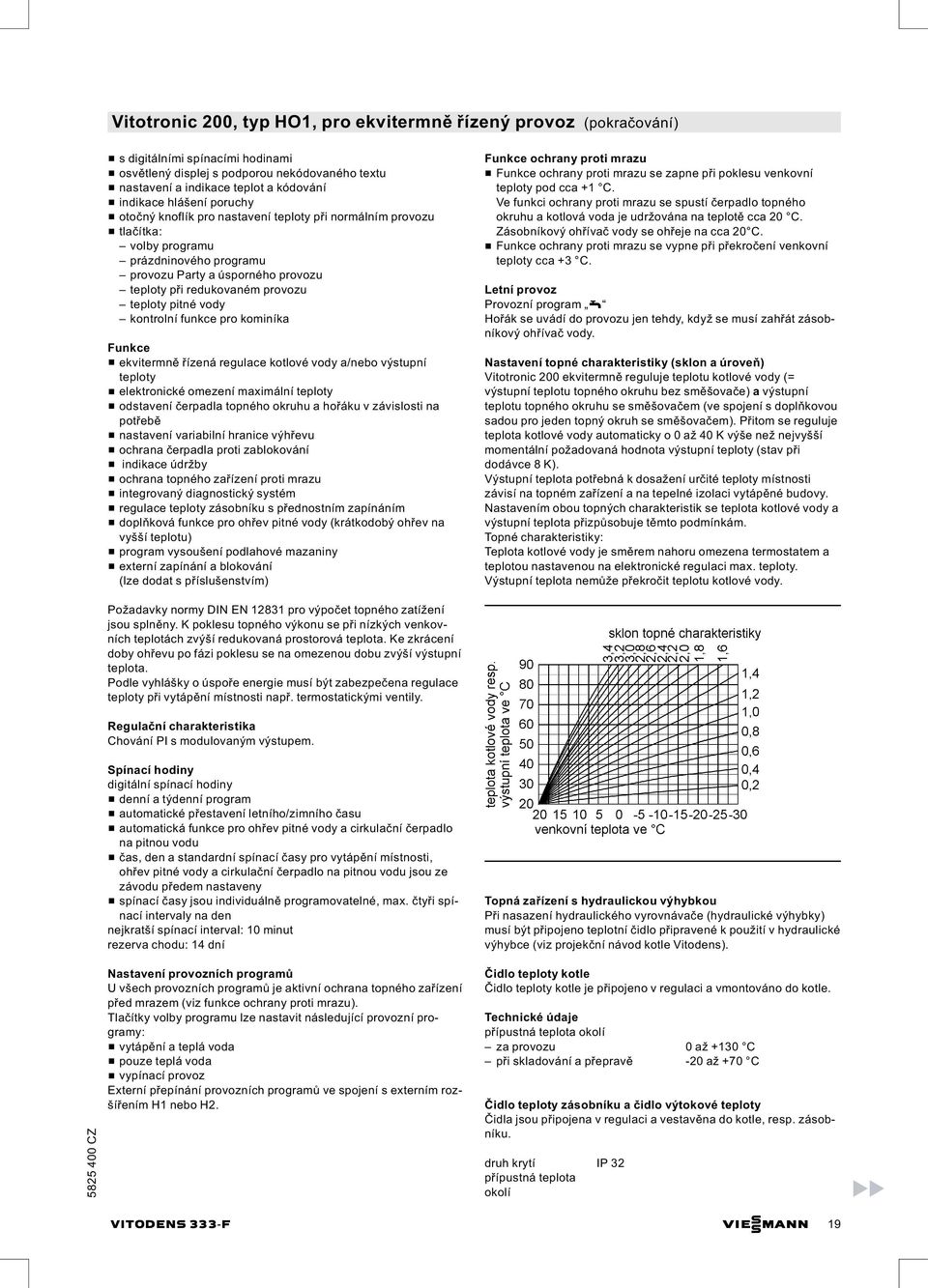 provozu teploty pitné vody kontrolní funkce pro kominíka Funkce & ekvitermně řízená regulace kotlové vody a/nebo výstupní teploty & elektronické omezení maximální teploty & odstavení čerpadla topného