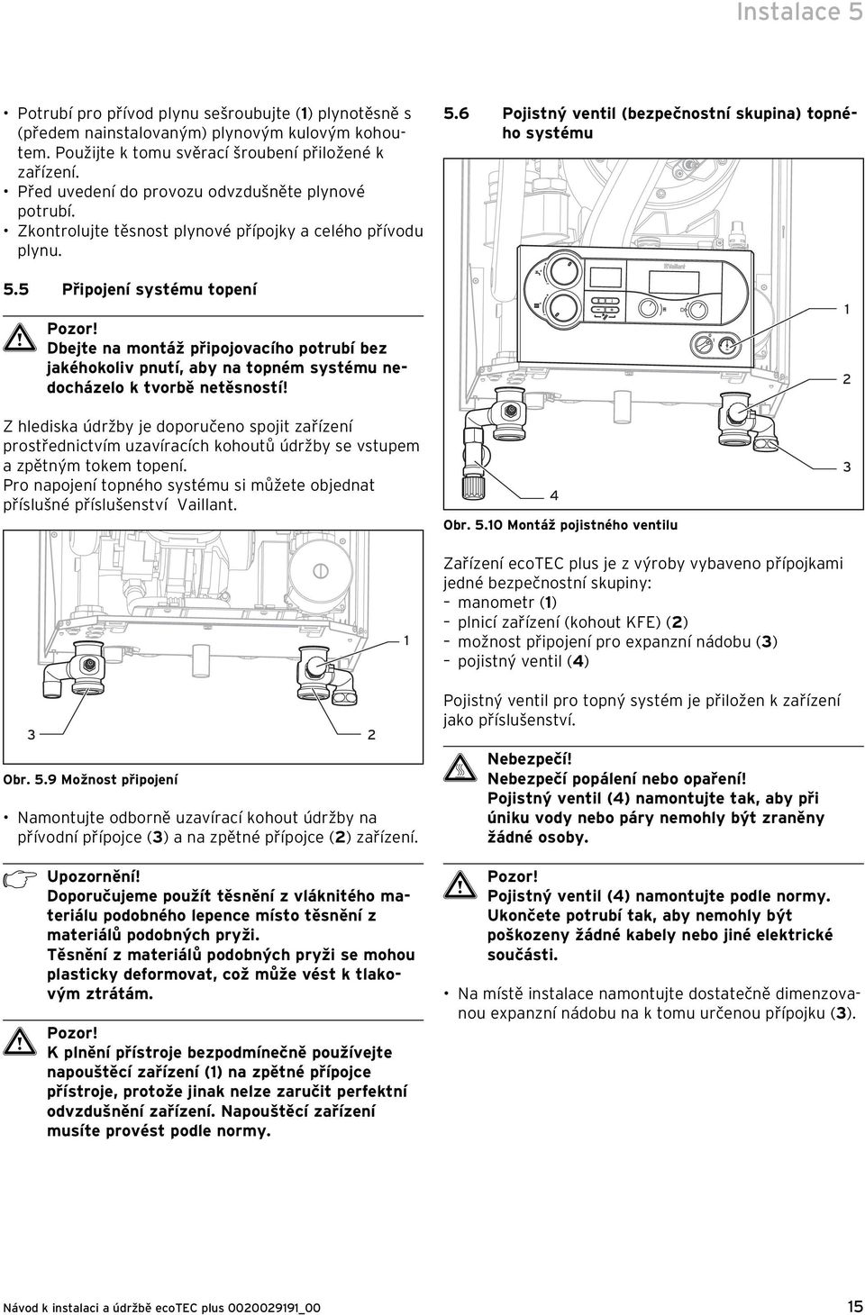 5 Připojení systému topení Dbejte na montáž připojovacího potrubí bez jakéhokoliv pnutí, aby na topném systému nedocházelo k tvorbě netěsností! 5.