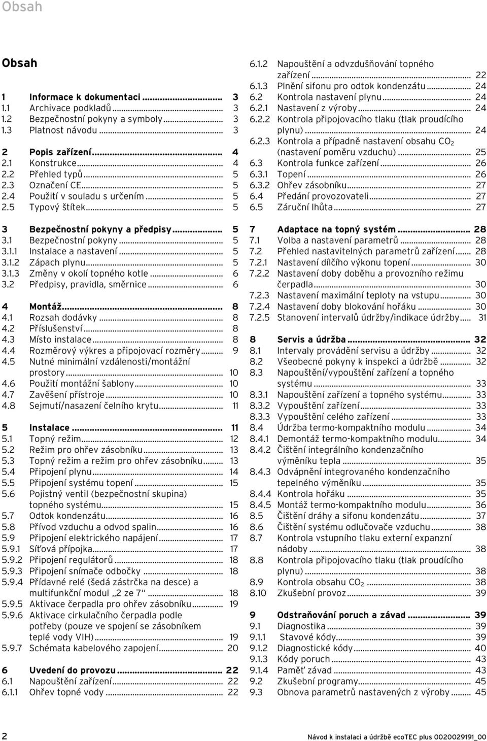 .. 6 3. Předpisy, pravidla, směrnice... 6 4 Montáž... 8 4. Rozsah dodávky... 8 4. Příslušenství... 8 4.3 Místo instalace... 8 4.4 Rozměrový výkres a připojovací rozměry... 9 4.