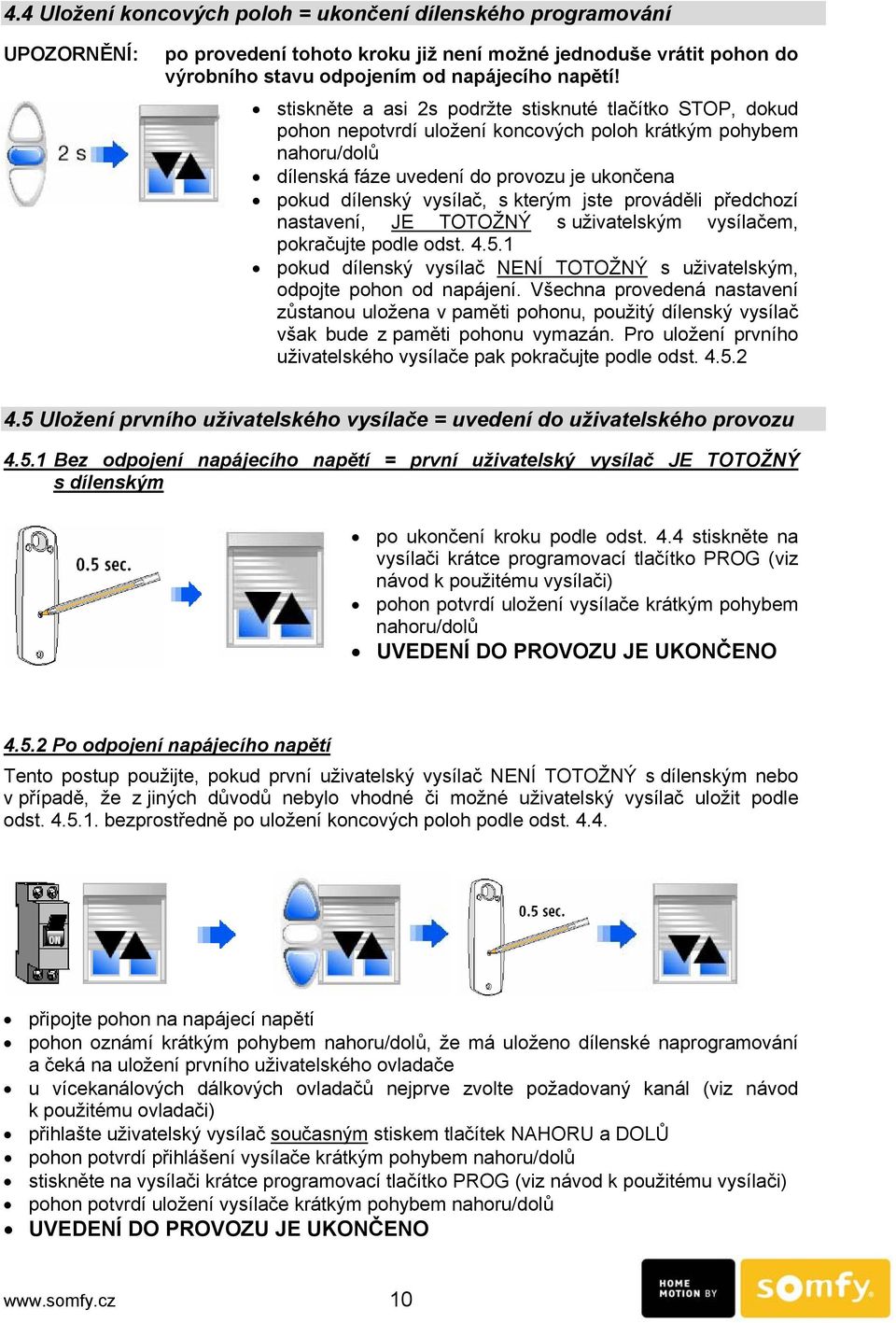 kterým jste prováděli předchozí nastavení, JE TOTOŽNÝ s uživatelským vysílačem, pokračujte podle odst. 4.5.1 pokud dílenský vysílač NENÍ TOTOŽNÝ s uživatelským, odpojte pohon od napájení.