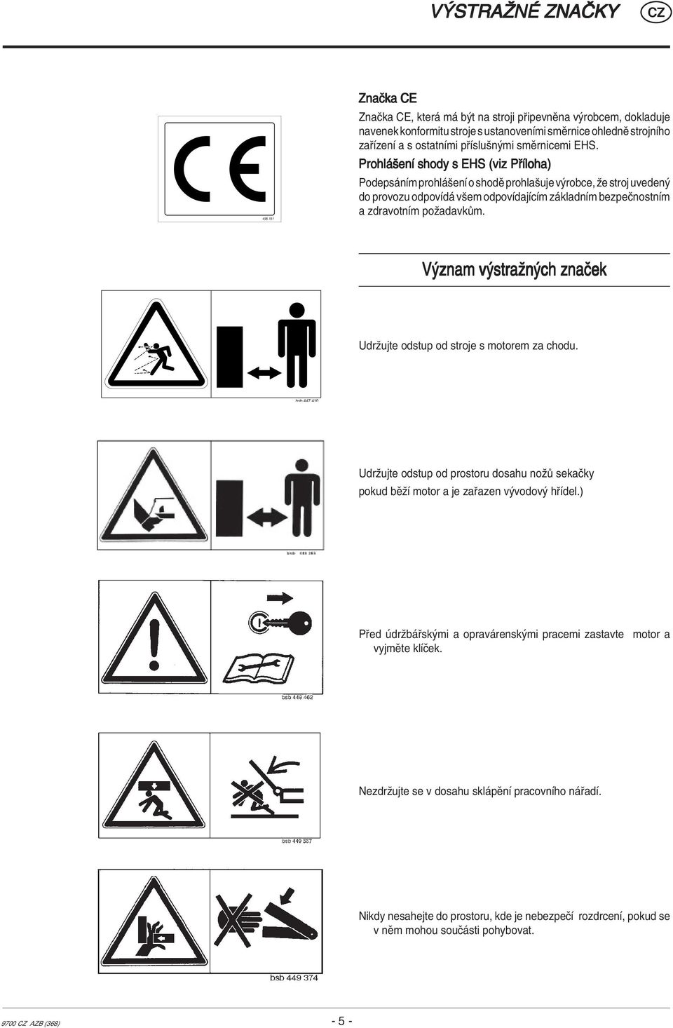 Prohl öenì shody s EHS (viz P Ìloha) Podeps nìm prohl öenì o shodï prohlaöuje v robce, ûe stroj uveden do provozu odpovìd vöem odpovìdajìcìm z kladnìm bezpeënostnìm a zdravotnìm poûadavk m.