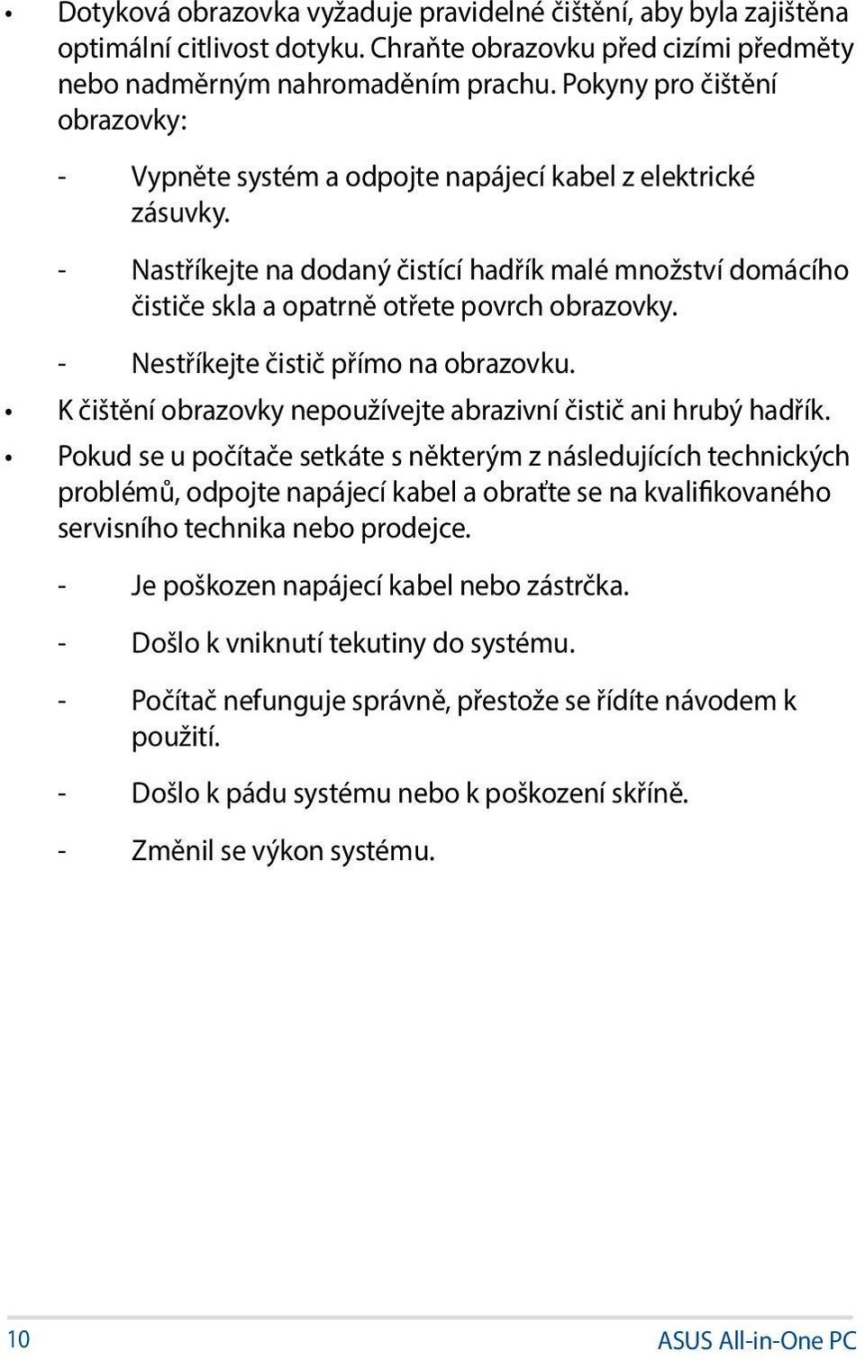 - Nastříkejte na dodaný čistící hadřík malé množství domácího čističe skla a opatrně otřete povrch obrazovky. - Nestříkejte čistič přímo na obrazovku.