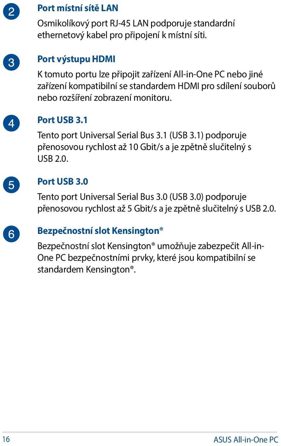 1 Tento port Universal Serial Bus 3.1 (USB 3.1) podporuje přenosovou rychlost až 10 Gbit/s a je zpětně slučitelný s USB 2.0. Port USB 3.0 Tento port Universal Serial Bus 3.0 (USB 3.