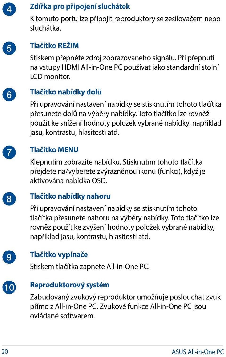 Tlačítko nabídky dolů Při upravování nastavení nabídky se stisknutím tohoto tlačítka přesunete dolů na výběry nabídky.