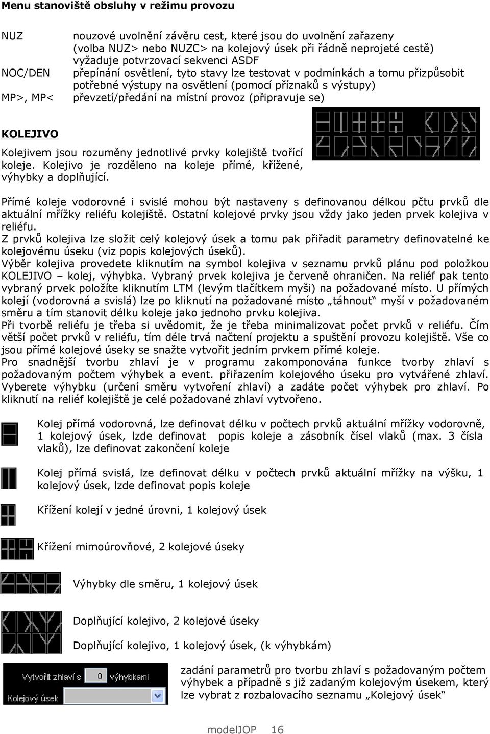 (připravuje se) KOLEJIVO Kolejivem jsou rozuměny jednotlivé prvky kolejiště tvořící koleje. Kolejivo je rozděleno na koleje přímé, křížené, výhybky a doplňující.