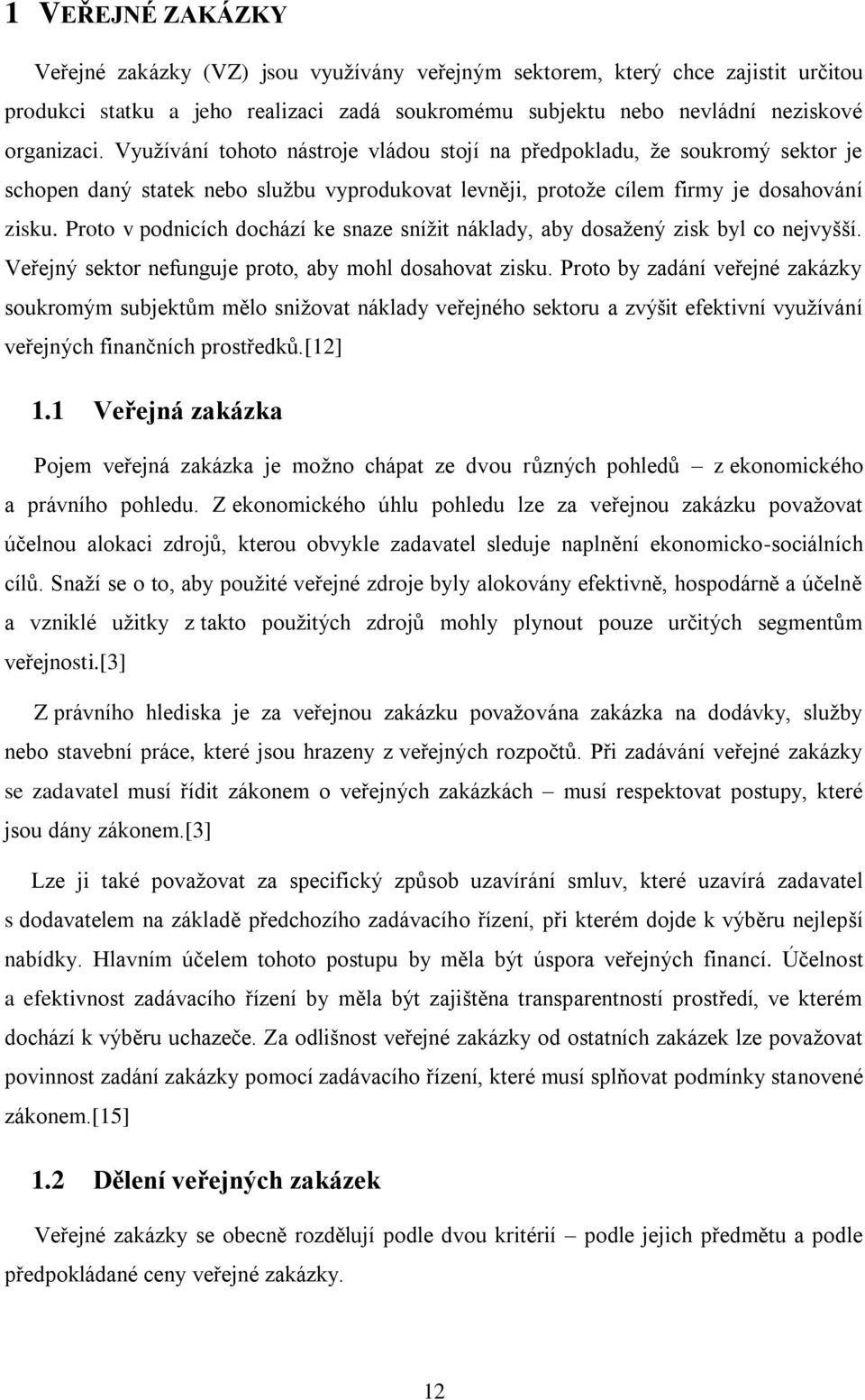 Proto v podnicích dochází ke snaze sníţit náklady, aby dosaţený zisk byl co nejvyšší. Veřejný sektor nefunguje proto, aby mohl dosahovat zisku.