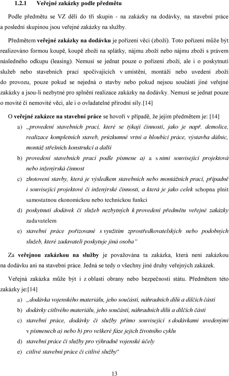 Toto pořízení můţe být realizováno formou koupě, koupě zboţí na splátky, nájmu zboţí nebo nájmu zboţí s právem následného odkupu (leasing).