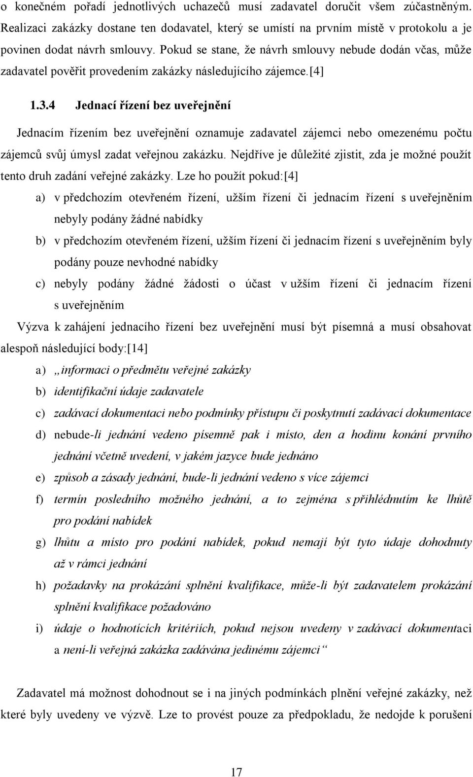 4 Jednací řízení bez uveřejnění Jednacím řízením bez uveřejnění oznamuje zadavatel zájemci nebo omezenému počtu zájemců svůj úmysl zadat veřejnou zakázku.