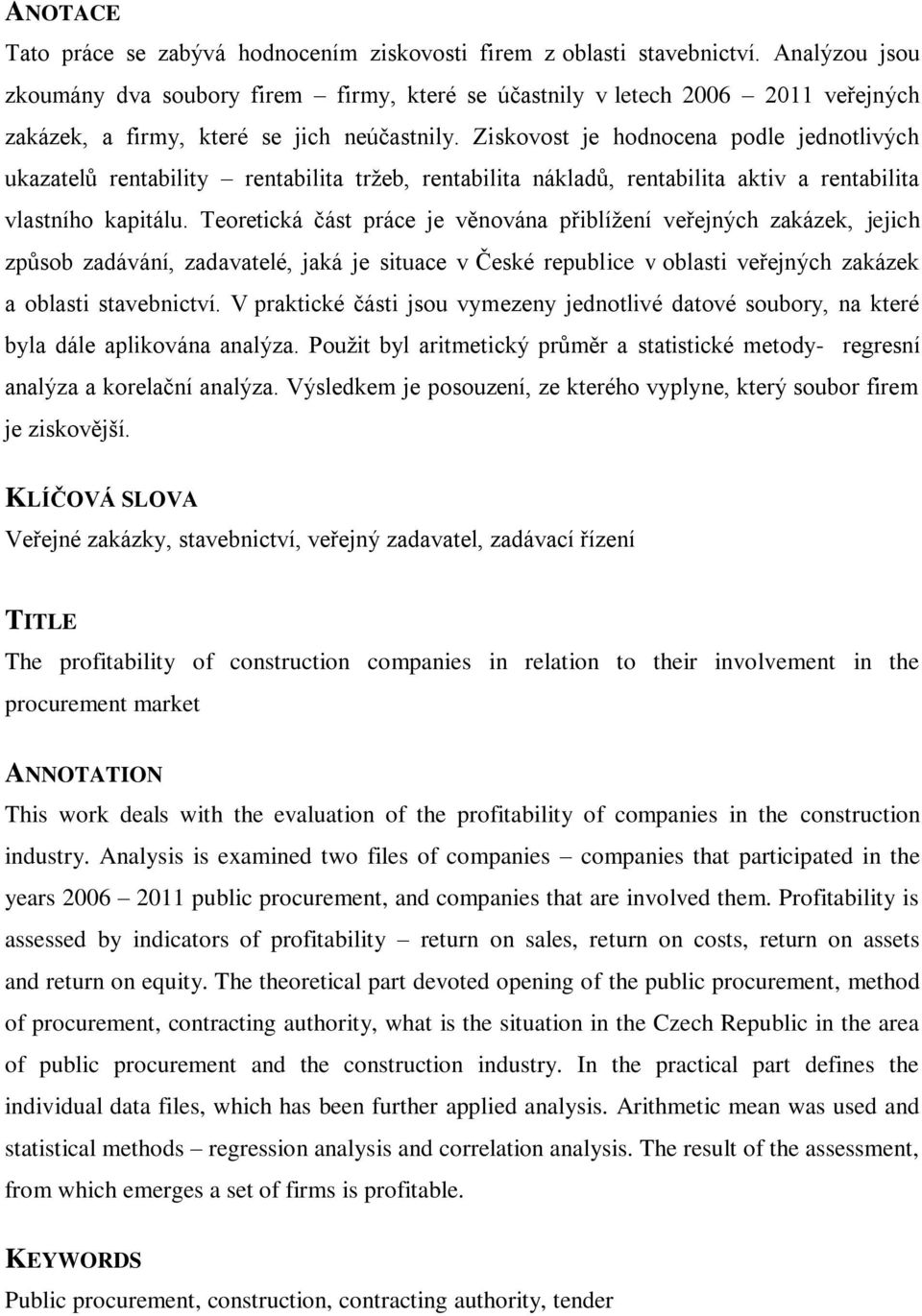 Ziskovost je hodnocena podle jednotlivých ukazatelů rentability rentabilita trţeb, rentabilita nákladů, rentabilita aktiv a rentabilita vlastního kapitálu.