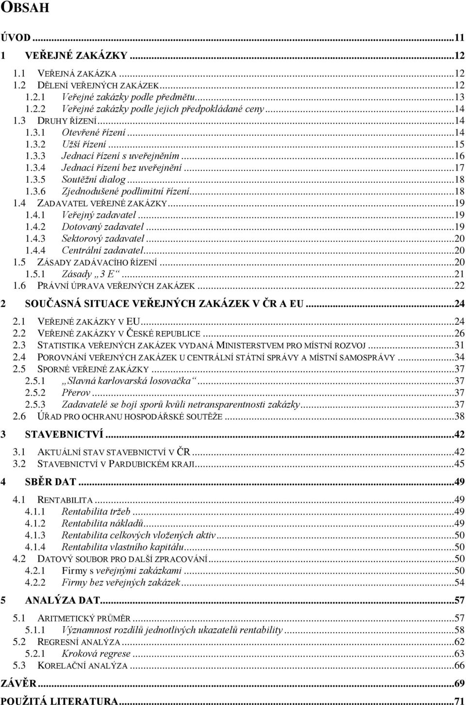 ..18 1.4 ZADAVATEL VEŘEJNÉ ZAKÁZKY...19 1.4.1 Veřejný zadavatel...19 1.4.2 Dotovaný zadavatel...19 1.4.3 Sektorový zadavatel...20 1.4.4 Centrální zadavatel...20 1.5 ZÁSADY ZADÁVACÍHO ŘÍZENÍ...20 1.5.1 Zásady 3 E.