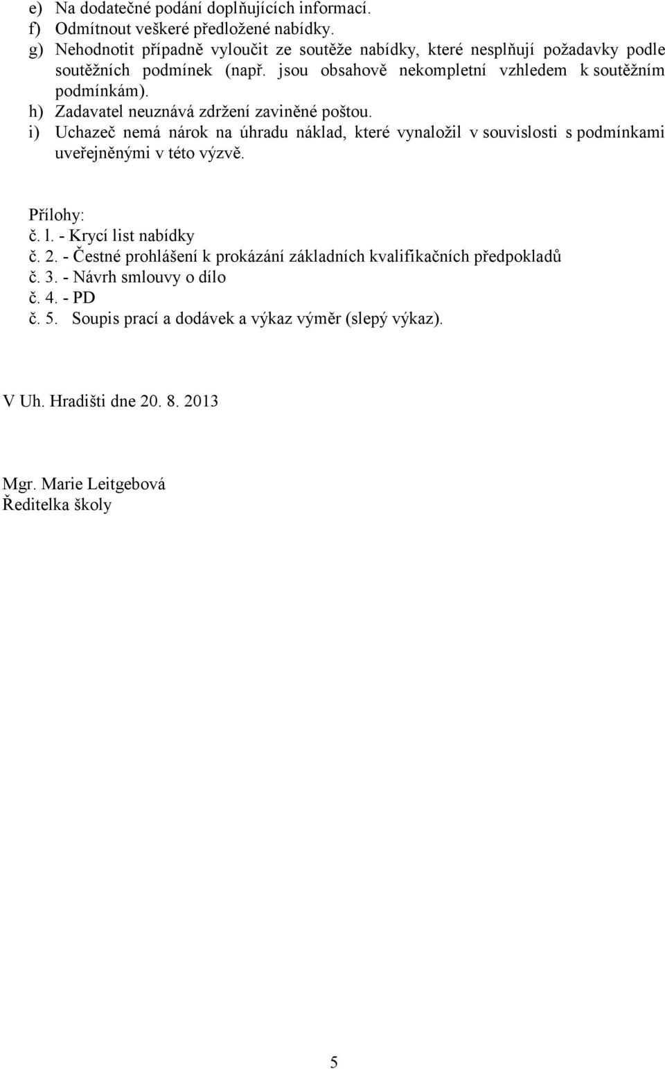 h) Zadavatel neuznává zdržení zaviněné poštou. i) Uchazeč nemá nárok na úhradu náklad, které vynaložil v souvislosti s podmínkami uveřejněnými v této výzvě. Přílohy: č. l.