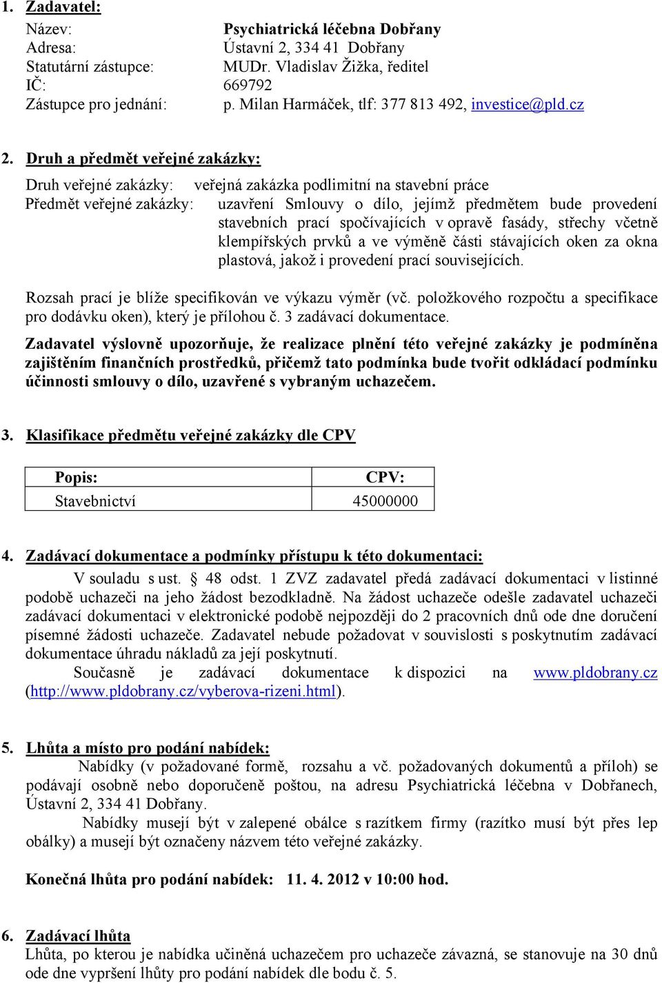 Druh a předmět veřejné zakázky: Druh veřejné zakázky: veřejná zakázka podlimitní na stavební práce Předmět veřejné zakázky: uzavření Smlouvy o dílo, jejímž předmětem bude provedení stavebních prací