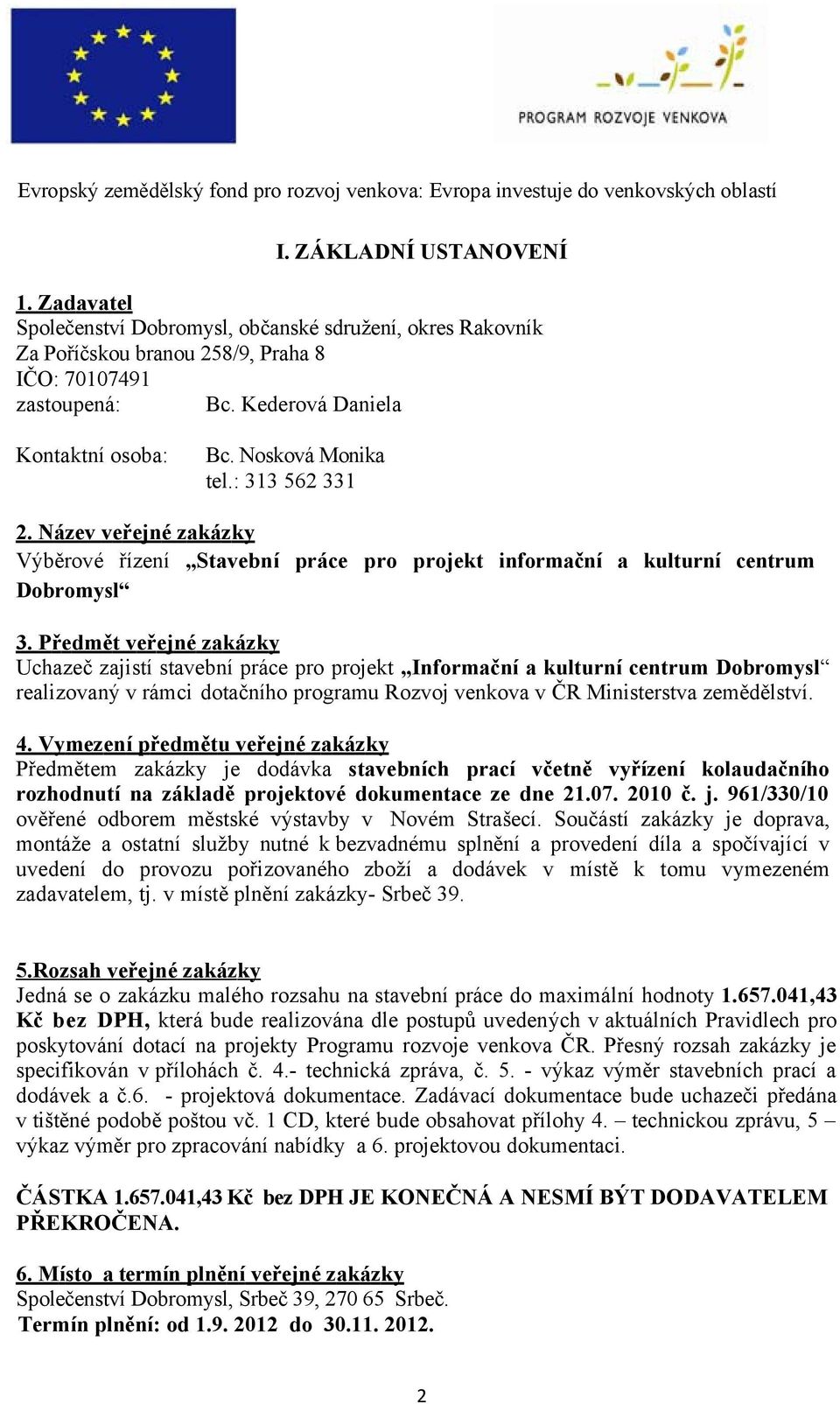 Př ed mět v eř ejn é zak ázk y Uchazeč zajistí stavební práce pro projekt Informační a kulturní centrum Dobromysl realizovaný v rámci dotačního programu Rozvoj venkova v ČR Ministerstva zemědělství.