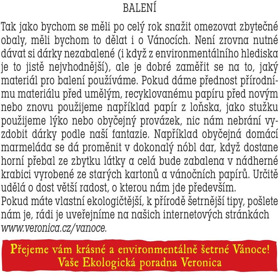 Pokud dáme přednost přírodnímu materiálu před umělým, recyklovanému papíru před novým nebo znovu použijeme například papír z loňska, jako stužku použijeme lýko nebo obyčejný provázek, nic nám nebrání