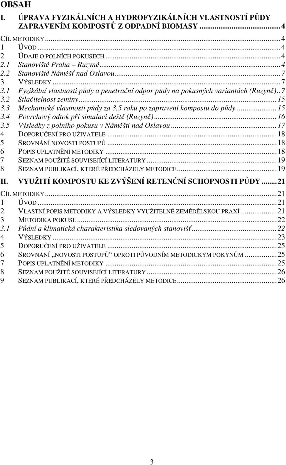 3 Mechanické vlastnosti půdy za 3,5 roku po zapravení kompostu do půdy...15 3.4 Povrchový odtok při simulaci deště (Ruzyně)...16 3.5 Výsledky z polního pokusu v Náměšti nad Oslavou.