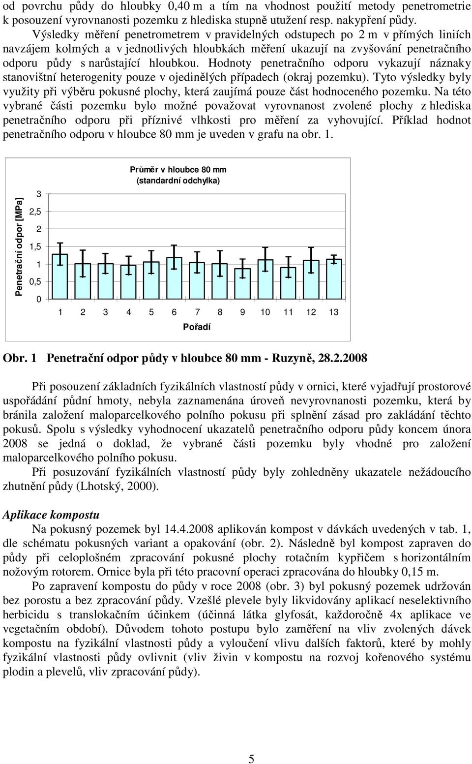 Hodnoty penetračního odporu vykazují náznaky stanovištní heterogenity pouze v ojedinělých případech (okraj pozemku).