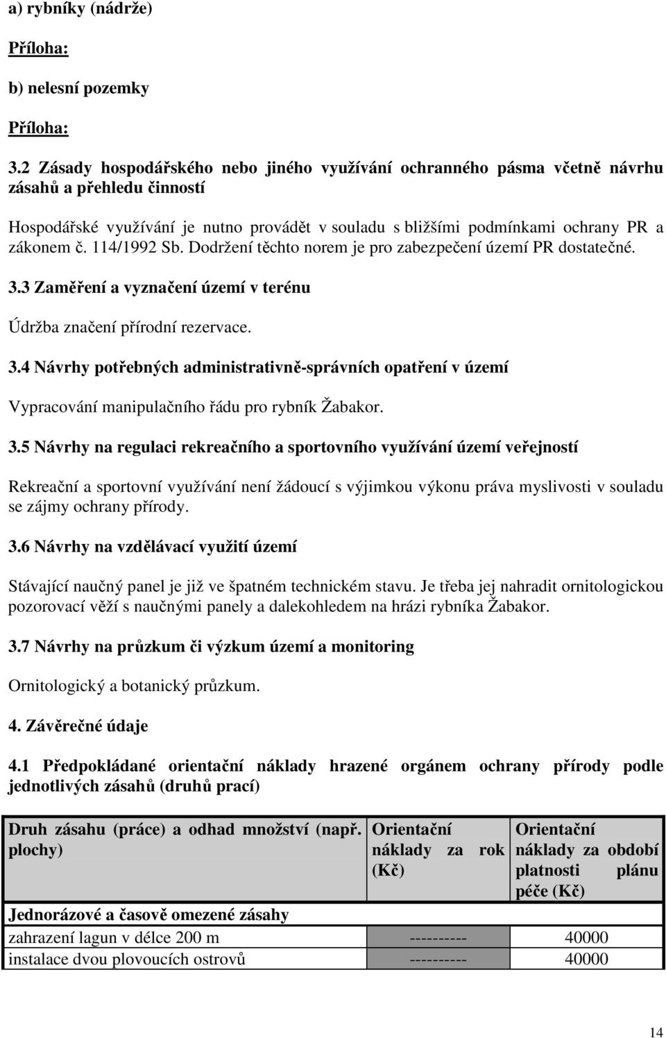 114/1992 Sb. Dodržení těchto norem je pro zabezpečení území PR dostatečné. 3.3 Zaměření a vyznačení území v terénu Údržba značení přírodní rezervace. 3.4 Návrhy potřebných administrativně-správních ní v území Vypracování manipulačního řádu pro rybník Žabakor.