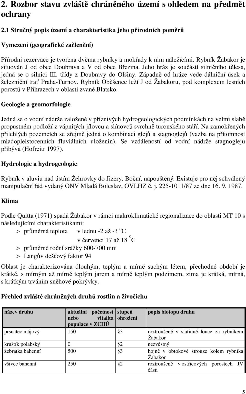 Rybník Žabakor je situován J od obce Doubrava a V od obce Březina. Jeho hráz je součástí silničního tělesa, jedná se o silnici III. třídy z Doubravy do Olšiny.