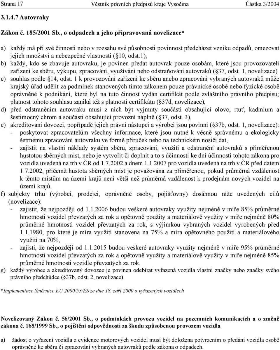 1), b) každý, kdo se zbavuje autovraku, je povinen předat autovrak pouze osobám, které jsou provozovateli zařízení ke sběru, výkupu, zpracování, využívání nebo odstraňování autovraků ( 37, odst.