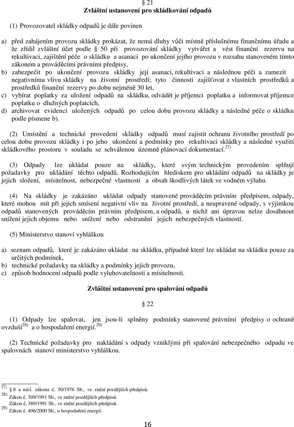 a prováděcími právními předpisy, b) zabezpečit po ukončení provozu skládky její asanaci, rekultivaci a následnou péči a zamezit negativnímu vlivu skládky na životní prostředí; tyto činnosti