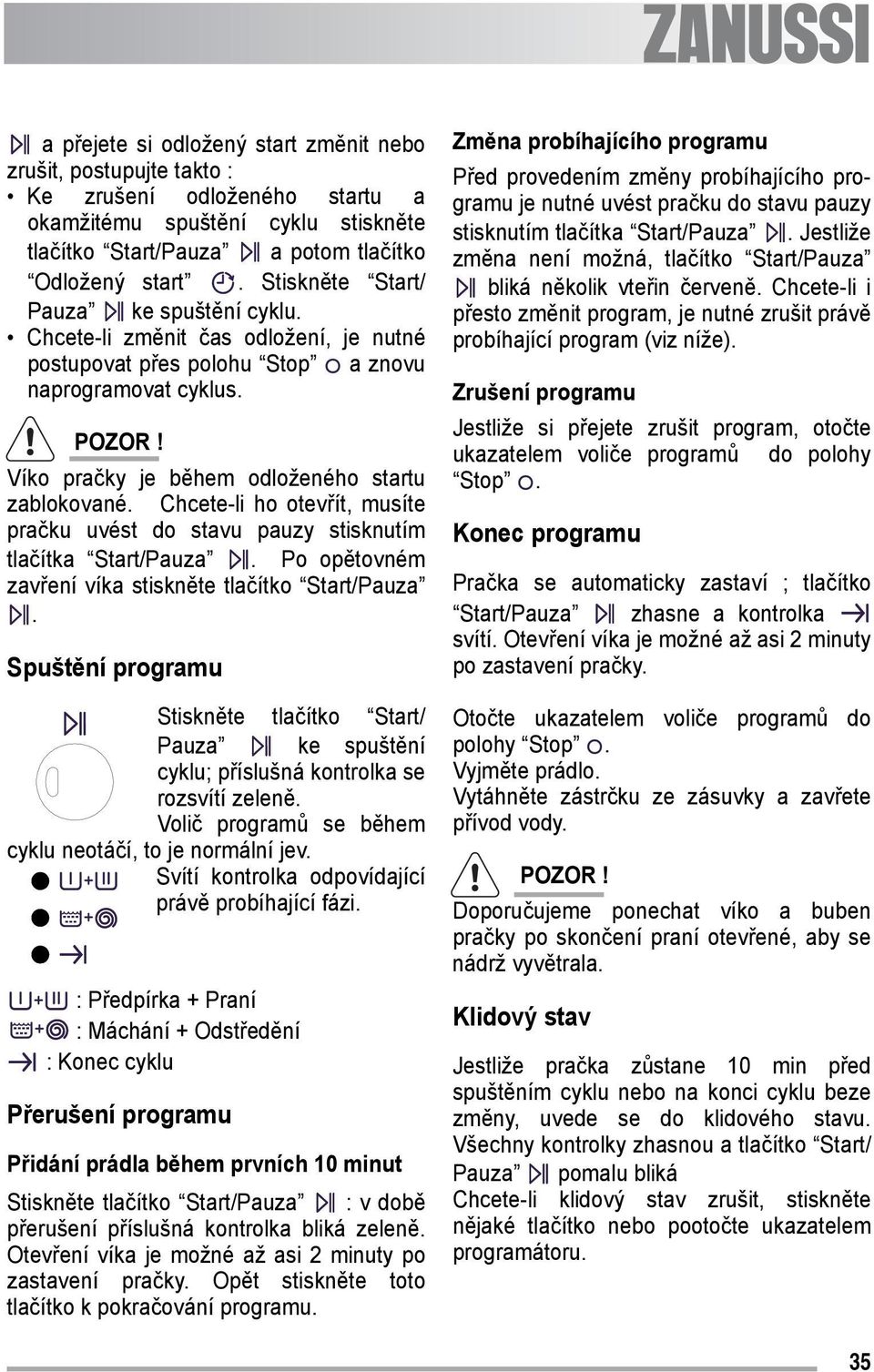 Chcete-li ho otevřít, musíte pračku uvést do stavu pauzy stisknutím tlačítka Start/Pauza. Po opětovném zavření víka stiskněte tlačítko Start/Pauza.