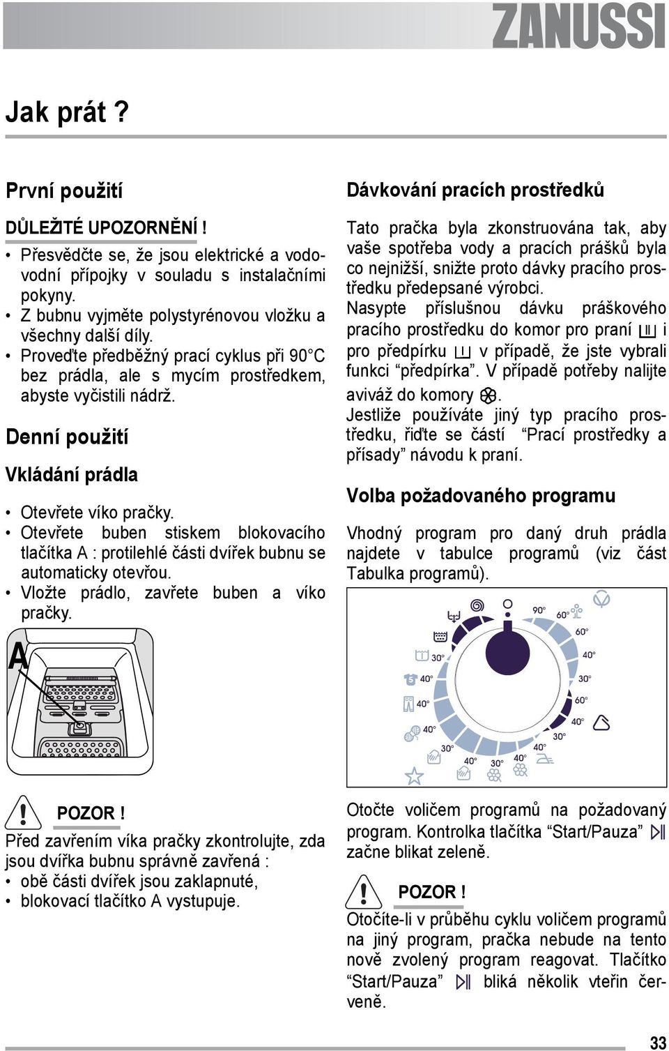 Otevřete buben stiskem blokovacího tlačítka A : protilehlé části dvířek bubnu se automaticky otevřou. Vložte prádlo, zavřete buben a víko pračky.