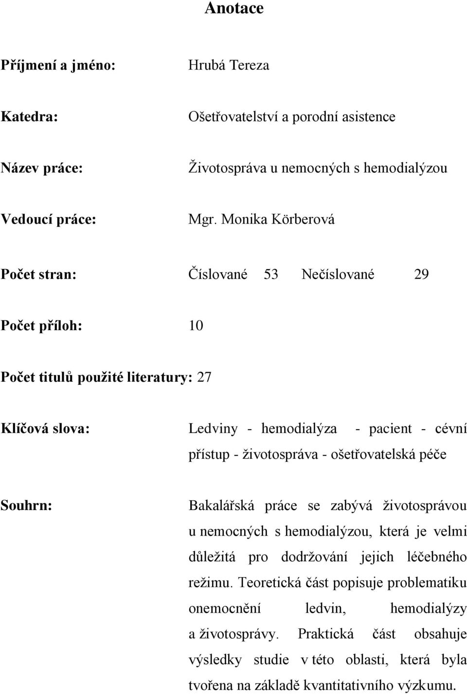 ţivotospráva - ošetřovatelská péče Souhrn: Bakalářská práce se zabývá ţivotosprávou u nemocných s hemodialýzou, která je velmi důleţitá pro dodrţování jejich léčebného reţimu.