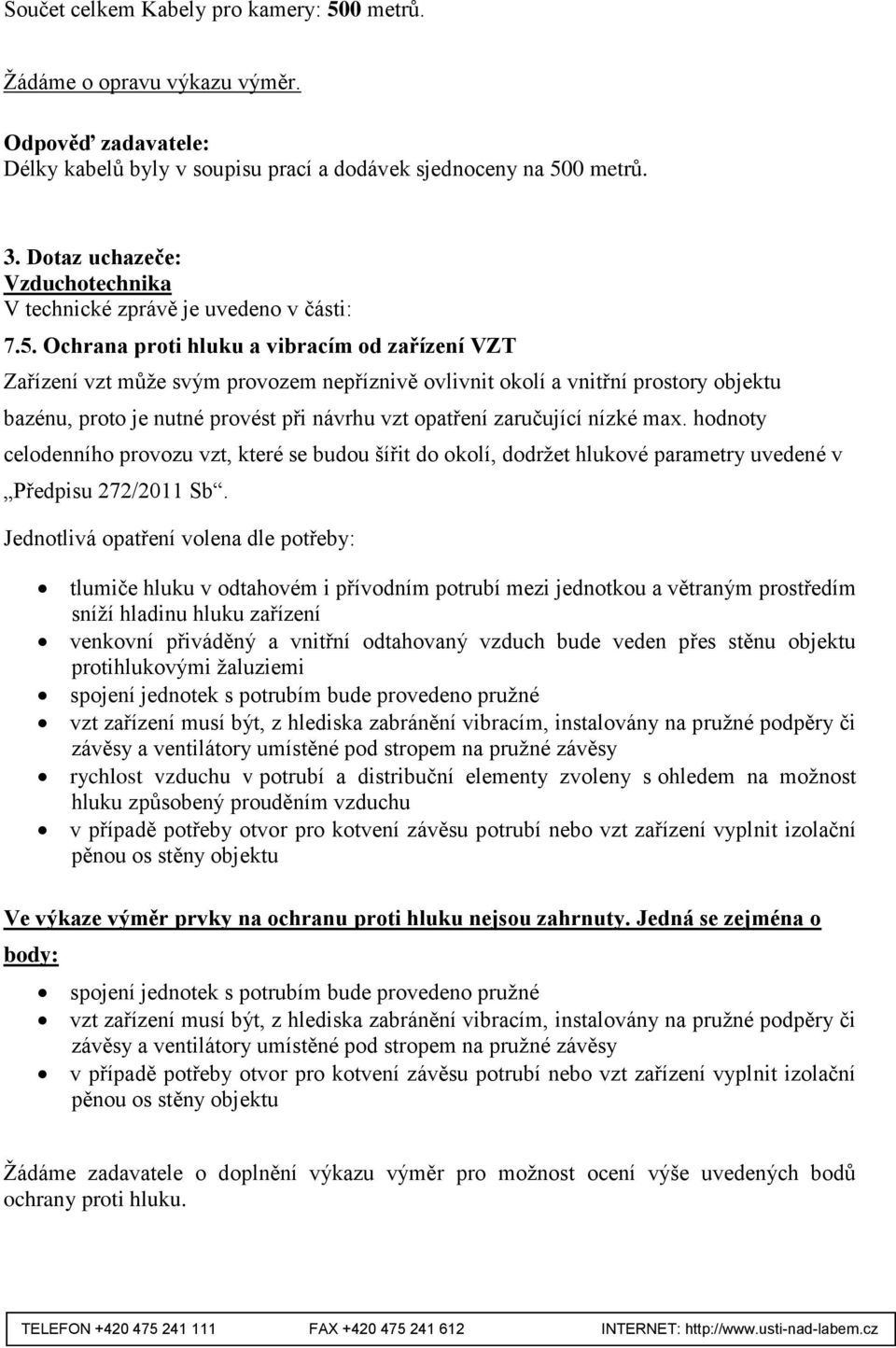 Ochrana proti hluku a vibracím od zařízení VZT Zařízení vzt může svým provozem nepříznivě ovlivnit okolí a vnitřní prostory objektu bazénu, proto je nutné provést při návrhu vzt opatření zaručující