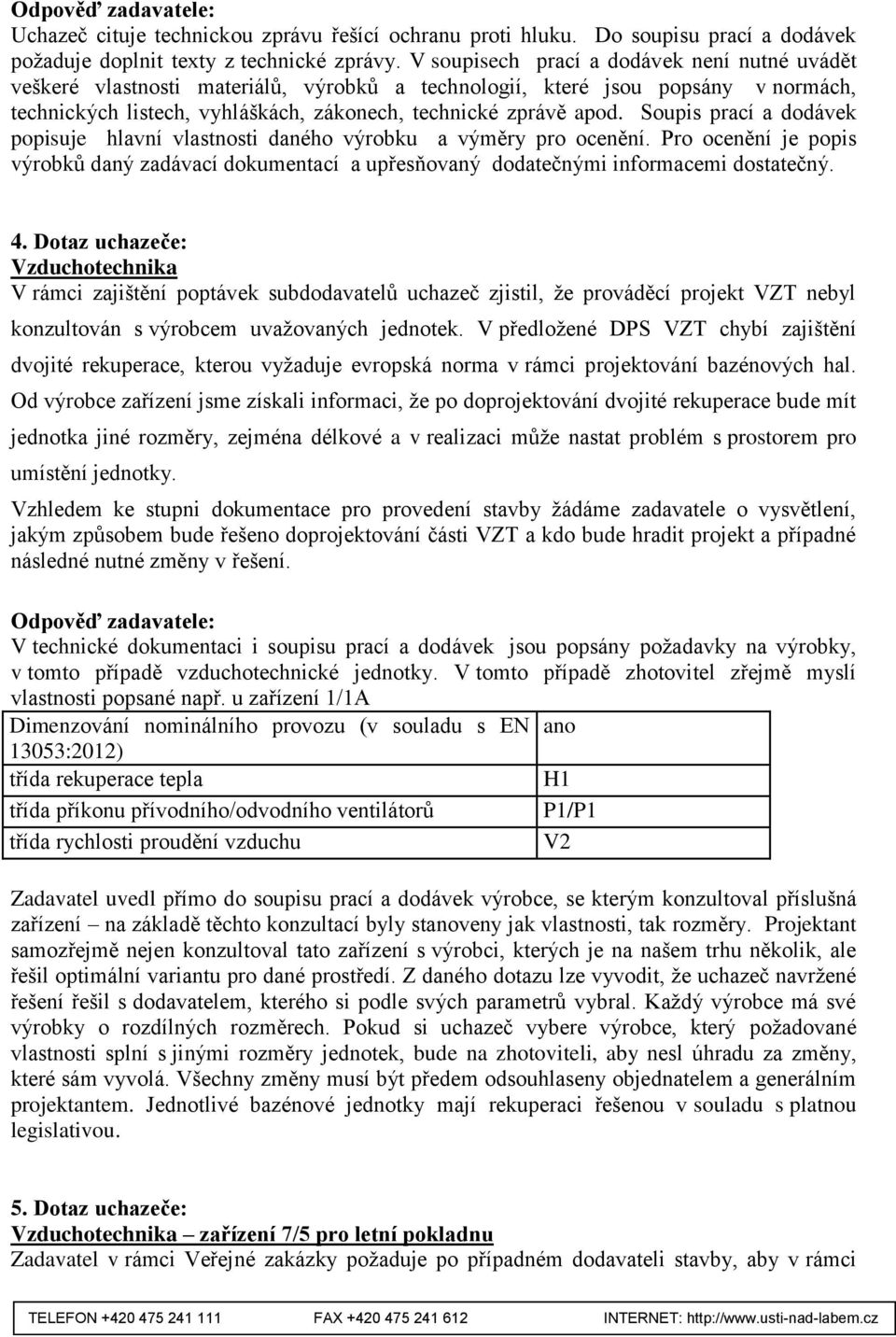 Soupis prací a dodávek popisuje hlavní vlastnosti daného výrobku a výměry pro ocenění. Pro ocenění je popis výrobků daný zadávací dokumentací a upřesňovaný dodatečnými informacemi dostatečný. 4.