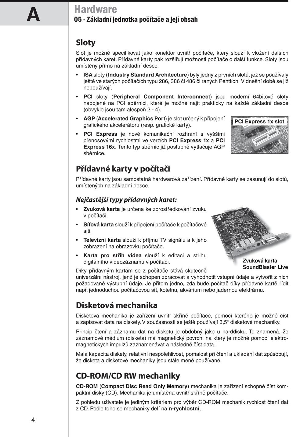 ISA sloty (Industry Standard Architecture) byly jedny z prvních slotů, jež se používaly ještě ve starých počítačích typu 286, 386 či 486 či raných Pentiích. V dnešní době se již nepoužívají.