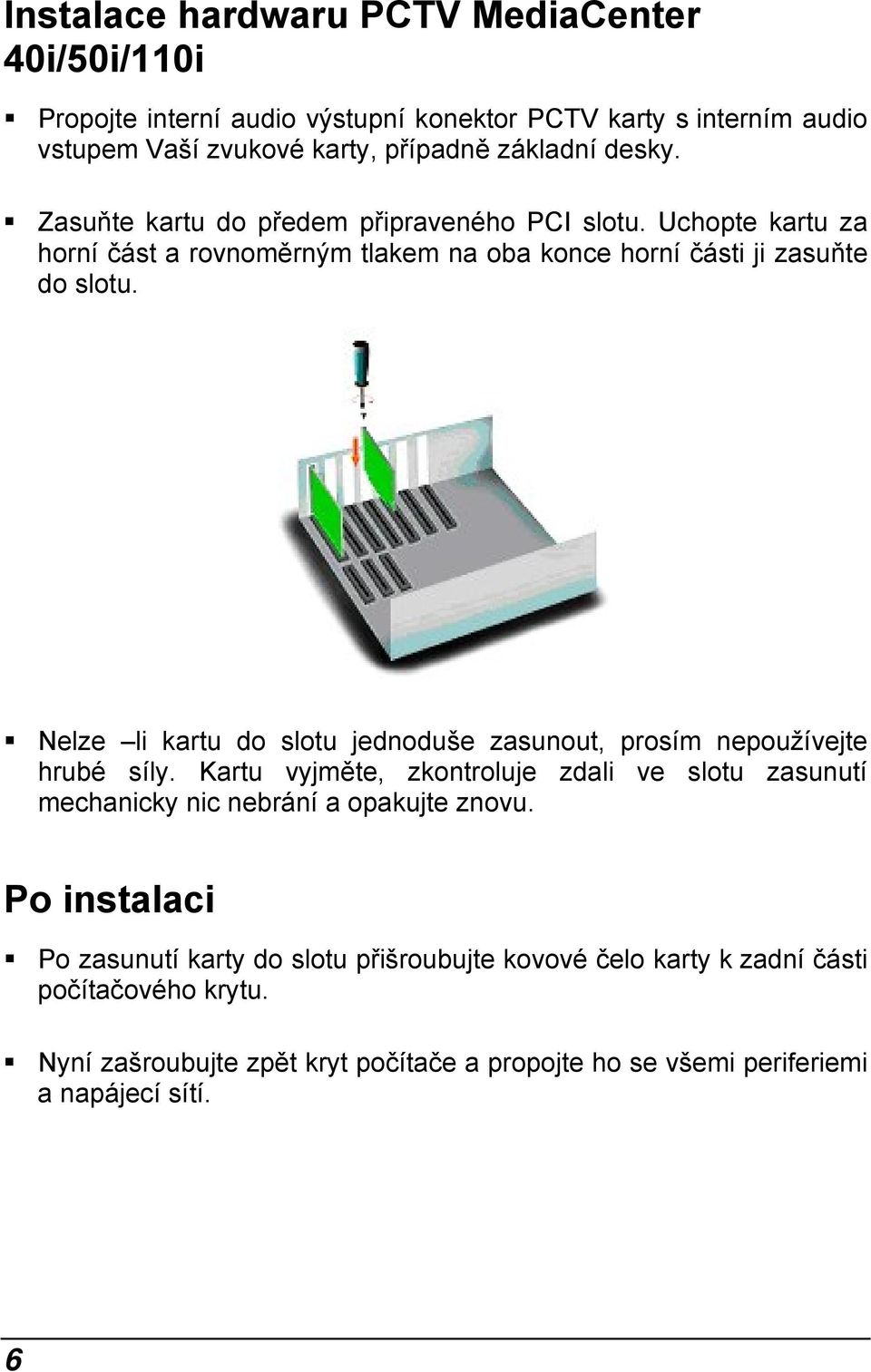 Nelze li kartu do slotu jednoduše zasunout, prosím nepoužívejte hrubé síly. Kartu vyjměte, zkontroluje zdali ve slotu zasunutí mechanicky nic nebrání a opakujte znovu.