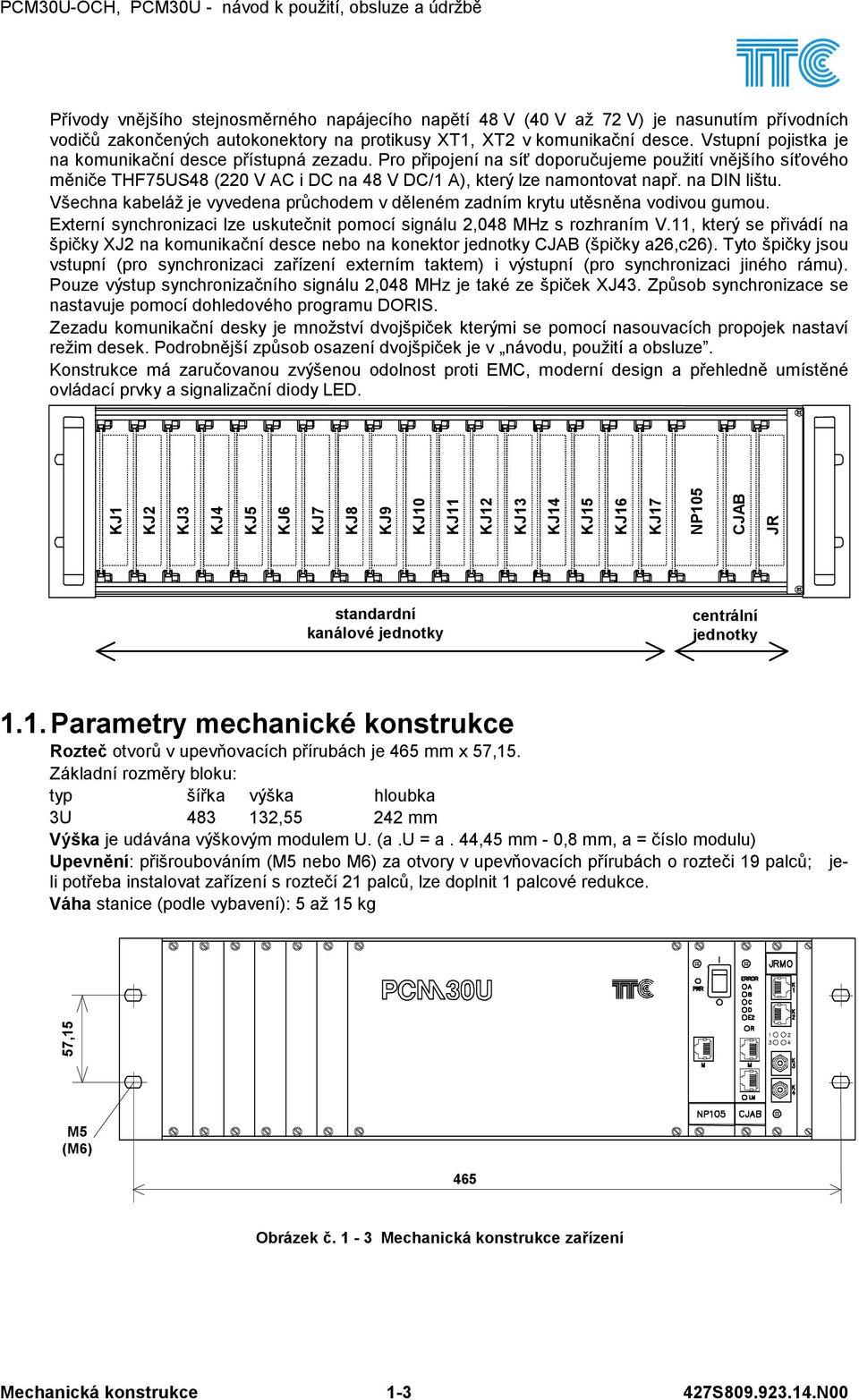 na DIN lištu. Všechna kabeláž je vyvedena průchodem v děleném zadním krytu utěsněna vodivou gumou. Externí synchronizaci lze uskutečnit pomocí signálu 2,048 MHz s rozhraním V.