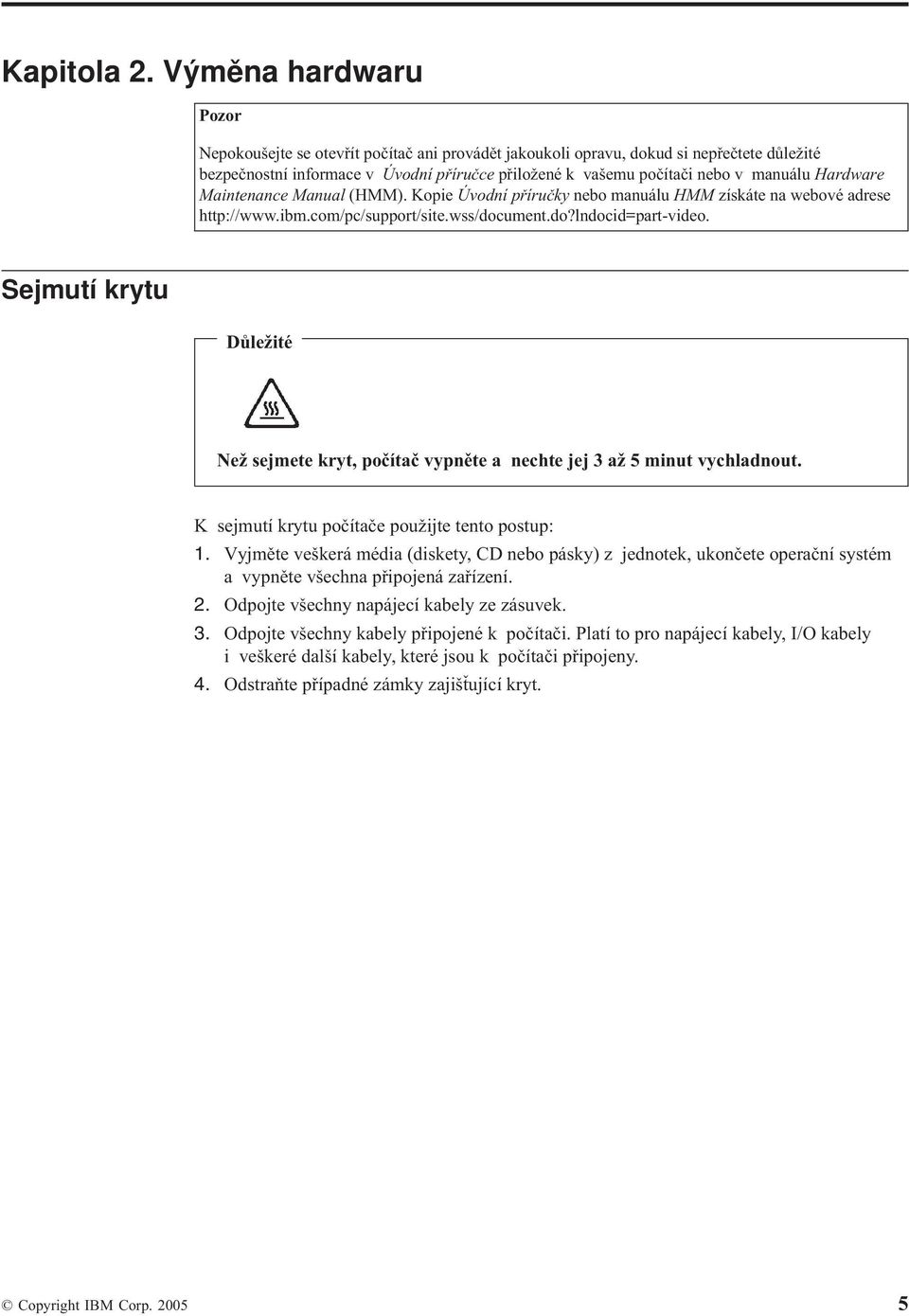 Hardware Maintenance Manual (HMM). Kopie Úvodní příručky nebo manuálu HMM získáte na webové adrese http://www.ibm.com/pc/support/site.wss/document.do?lndocid=part-video.