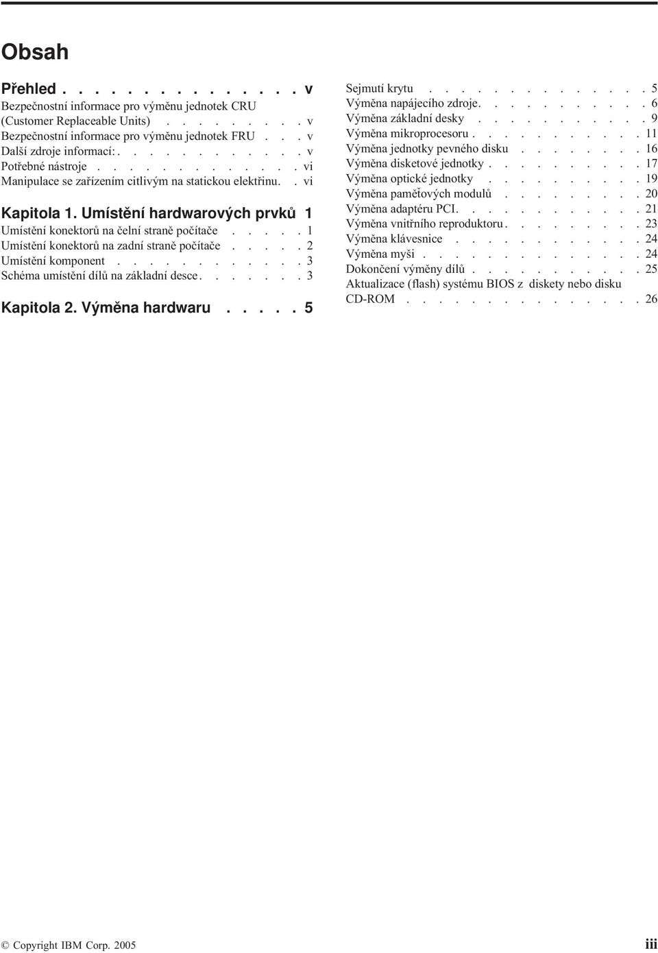 ....1 Umístění konektorů na zadní straně počítače.....2 Umístění komponent............3 Schéma umístění dílů na základní desce.......3 Kapitola 2. Výměna hardwaru..... 5 Sejmutí krytu.