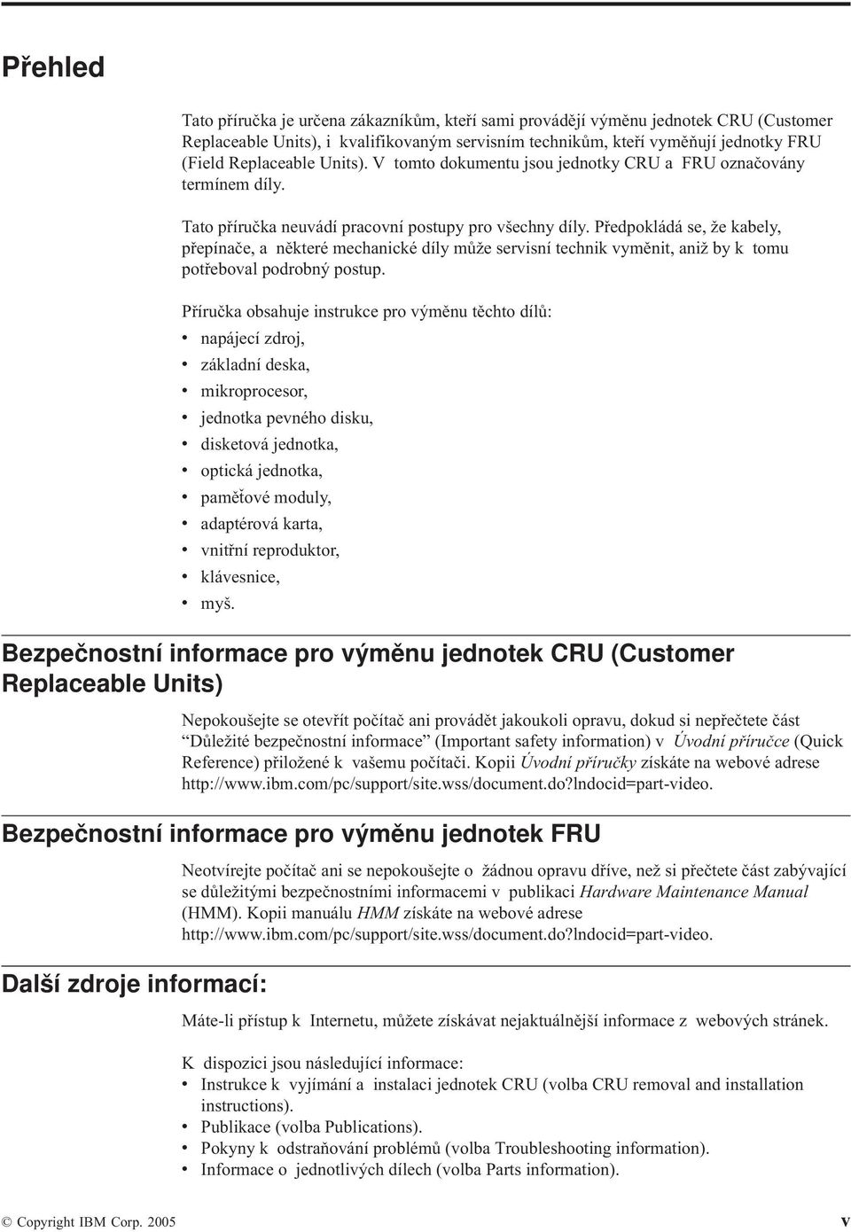 Předpokládá se, že kabely, přepínače, a některé mechanické díly může servisní technik vyměnit, aniž by k tomu potřeboval podrobný postup.