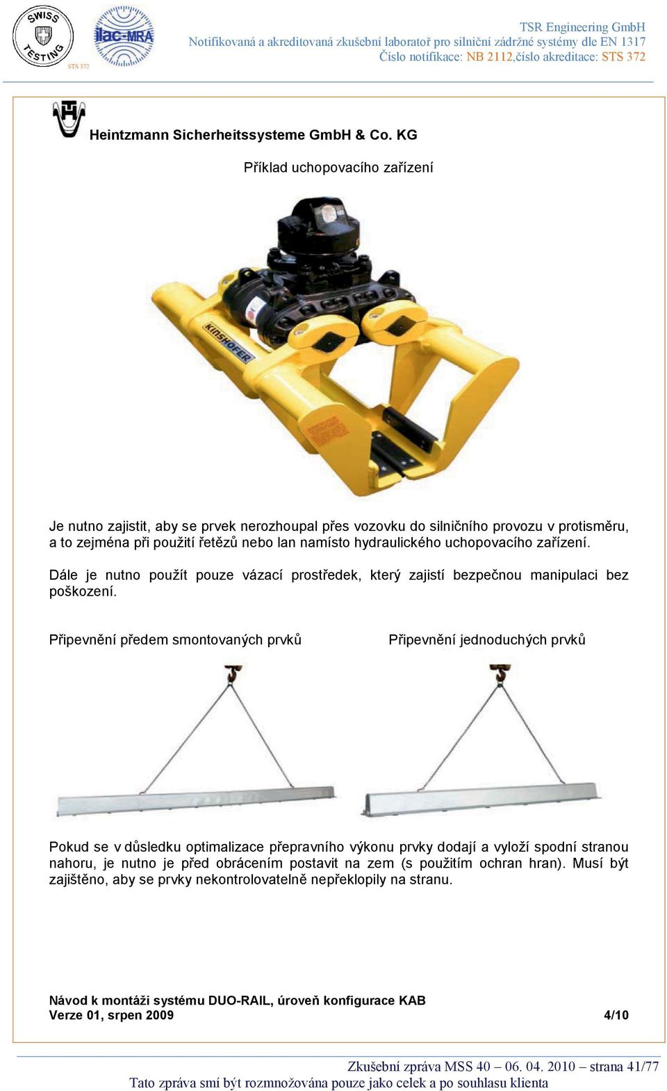 Připevnění předem smontovaných prvků Připevnění jednoduchých prvků Pokud se v důsledku optimalizace přepravního výkonu prvky dodají a vyloží spodní stranou nahoru, je