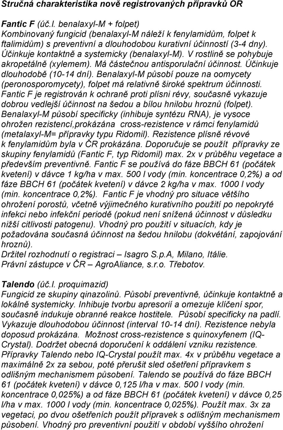 Účinkuje kontaktně a systemicky (benalaxyl-m). V rostlině se pohybuje akropetálně (xylemem). Má částečnou antisporulační účinnost. Účinkuje dlouhodobě (10-14 dní).