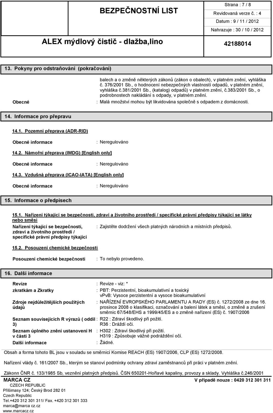 : Malá množství mohou být likvidována společně s odpadem z domácnosti. 14. Informace pro přepravu 14.1. Pozemní přeprava (ADR-RID) Obecné informace : Neregulováno 14.2.