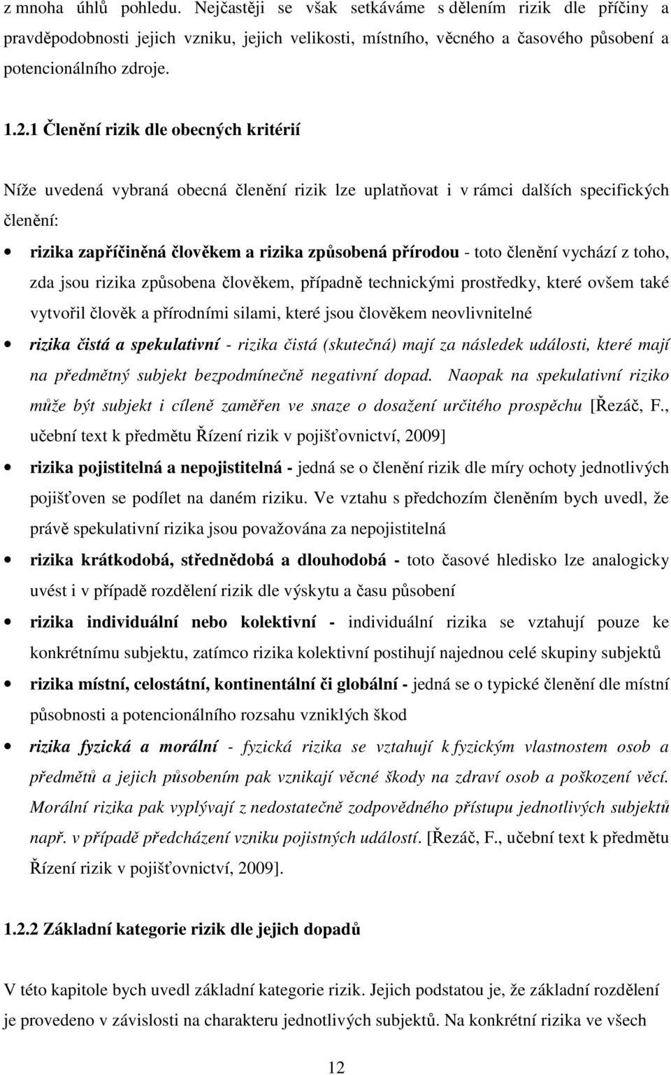 členění vychází z toho, zda jsou rizika způsobena člověkem, případně technickými prostředky, které ovšem také vytvořil člověk a přírodními silami, které jsou člověkem neovlivnitelné rizika čistá a