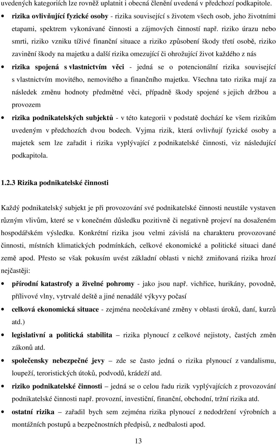 riziko úrazu nebo smrti, riziko vzniku tíživé finanční situace a riziko způsobení škody třetí osobě, riziko zavinění škody na majetku a další rizika omezující či ohrožující život každého z nás rizika