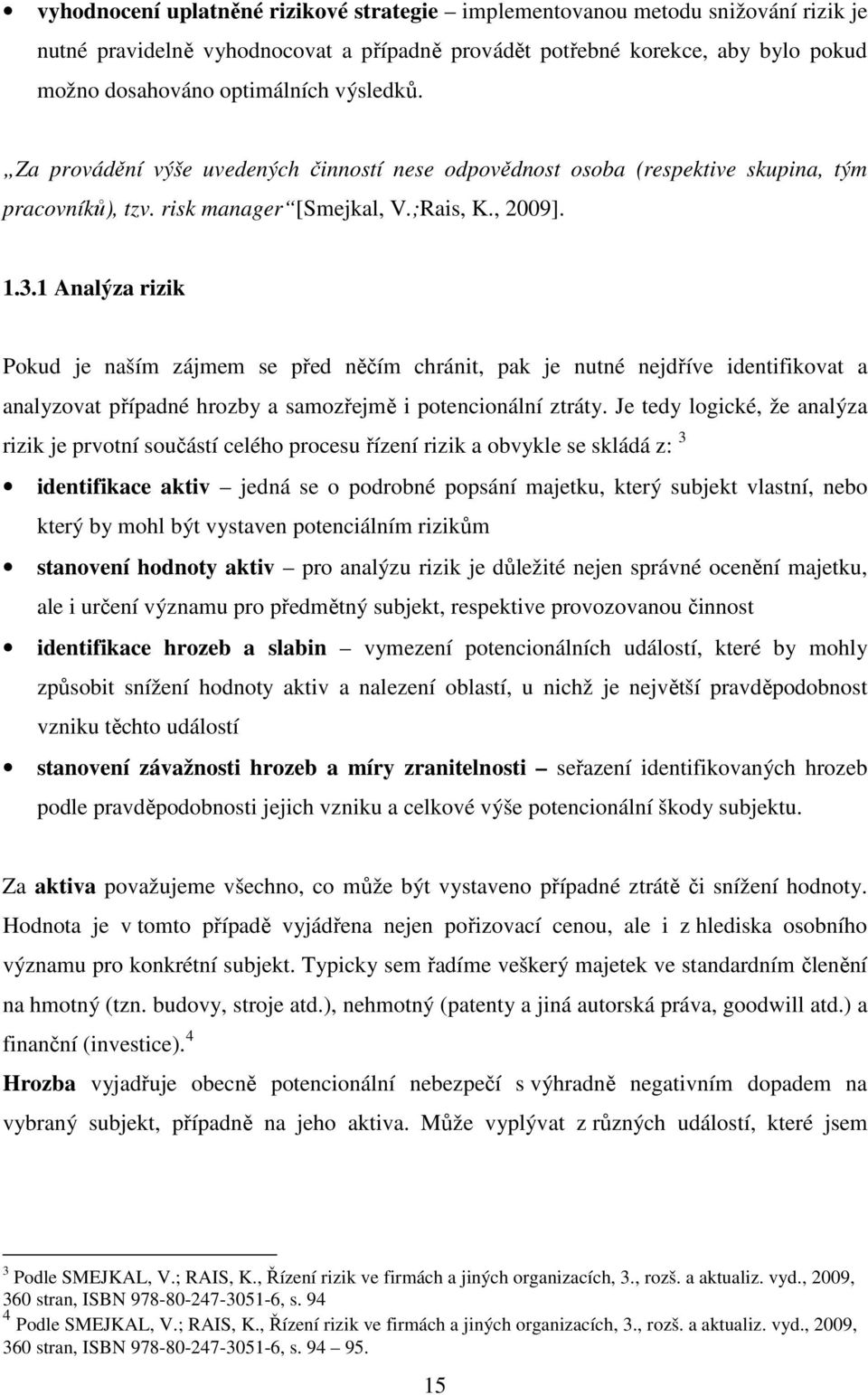 1 Analýza rizik Pokud je naším zájmem se před něčím chránit, pak je nutné nejdříve identifikovat a analyzovat případné hrozby a samozřejmě i potencionální ztráty.