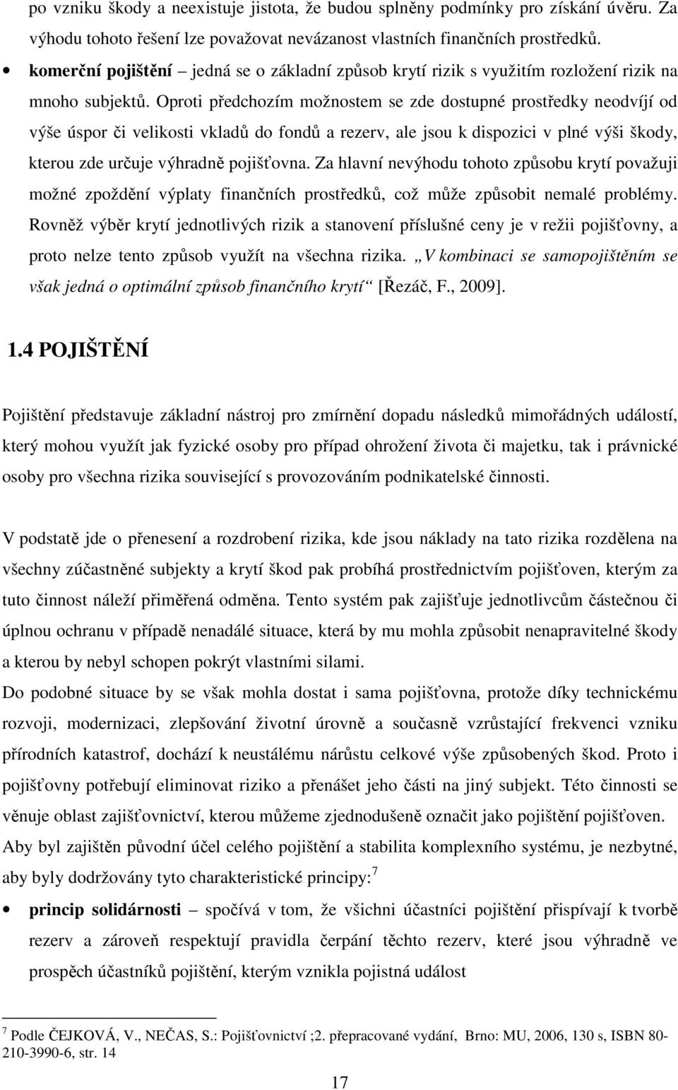 Oproti předchozím možnostem se zde dostupné prostředky neodvíjí od výše úspor či velikosti vkladů do fondů a rezerv, ale jsou k dispozici v plné výši škody, kterou zde určuje výhradně pojišťovna.