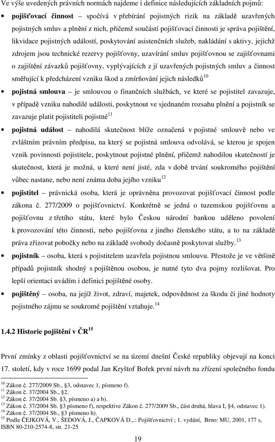 uzavírání smluv pojišťovnou se zajišťovnami o zajištění závazků pojišťovny, vyplývajících z jí uzavřených pojistných smluv a činnost směřující k předcházení vzniku škod a zmírňování jejich následků