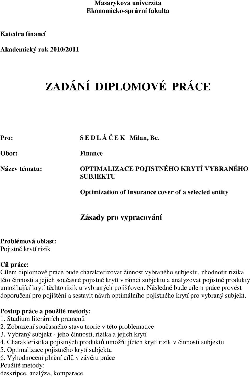 práce bude charakterizovat činnost vybraného subjektu, zhodnotit rizika této činnosti a jejich současné pojistné krytí v rámci subjektu a analyzovat pojistné produkty umožňující krytí těchto rizik u