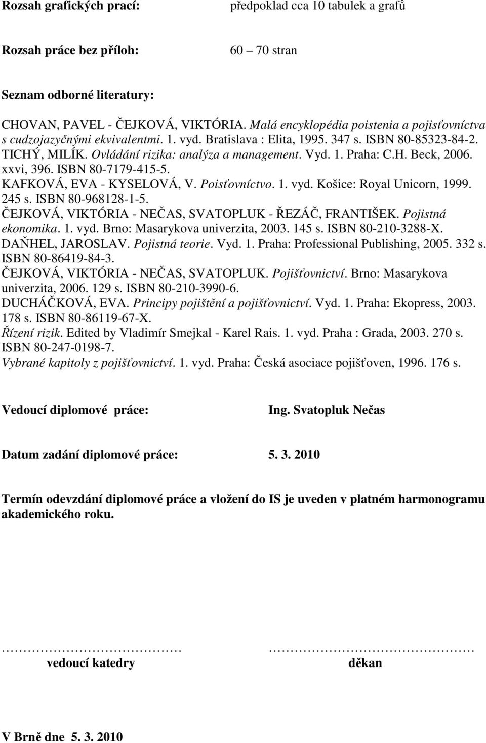 H. Beck, 2006. xxvi, 396. ISBN 80-7179-415-5. KAFKOVÁ, EVA - KYSELOVÁ, V. Poisťovníctvo. 1. vyd. Košice: Royal Unicorn, 1999. 245 s. ISBN 80-968128-1-5.