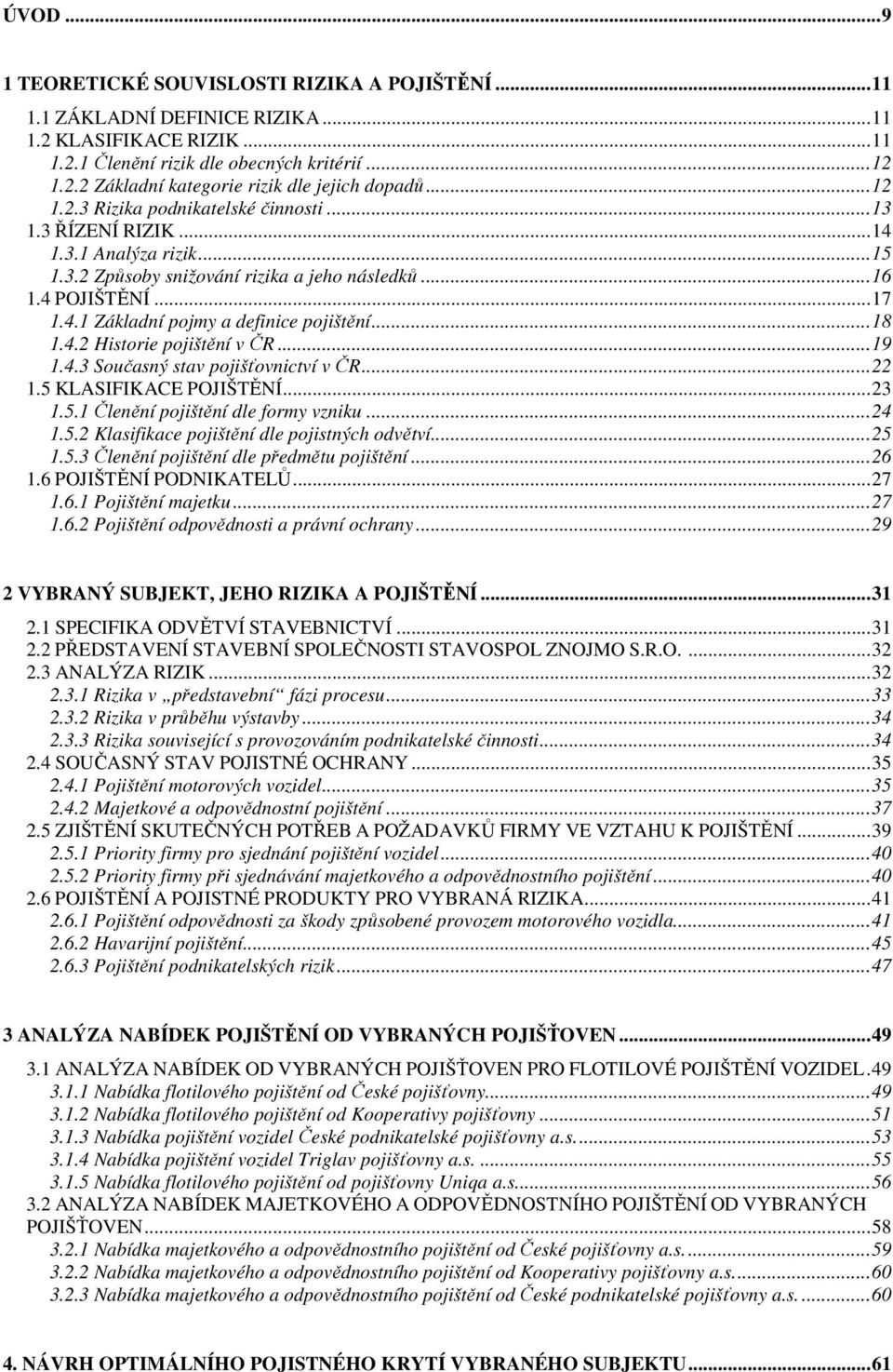 ..18 1.4.2 Historie pojištění v ČR...19 1.4.3 Současný stav pojišťovnictví v ČR...22 1.5 KLASIFIKACE POJIŠTĚNÍ...23 1.5.1 Členění pojištění dle formy vzniku...24 1.5.2 Klasifikace pojištění dle pojistných odvětví.