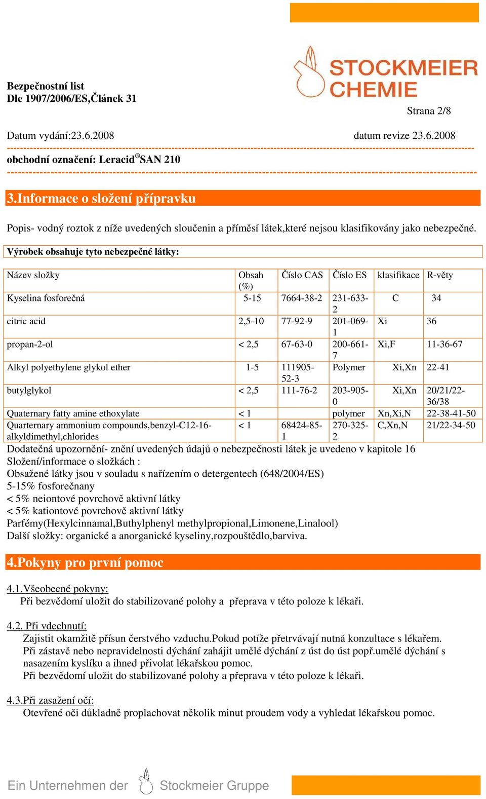 Výrobek obsahuje tyto nebezpečné látky: Název složky Obsah Číslo CAS Číslo ES klasifikace R-věty (%) Kyselina fosforečná 5-15 7664-38-2 231-633- C 34 2 citric acid 2,5-10 77-92-9 201-069- Xi 36 1