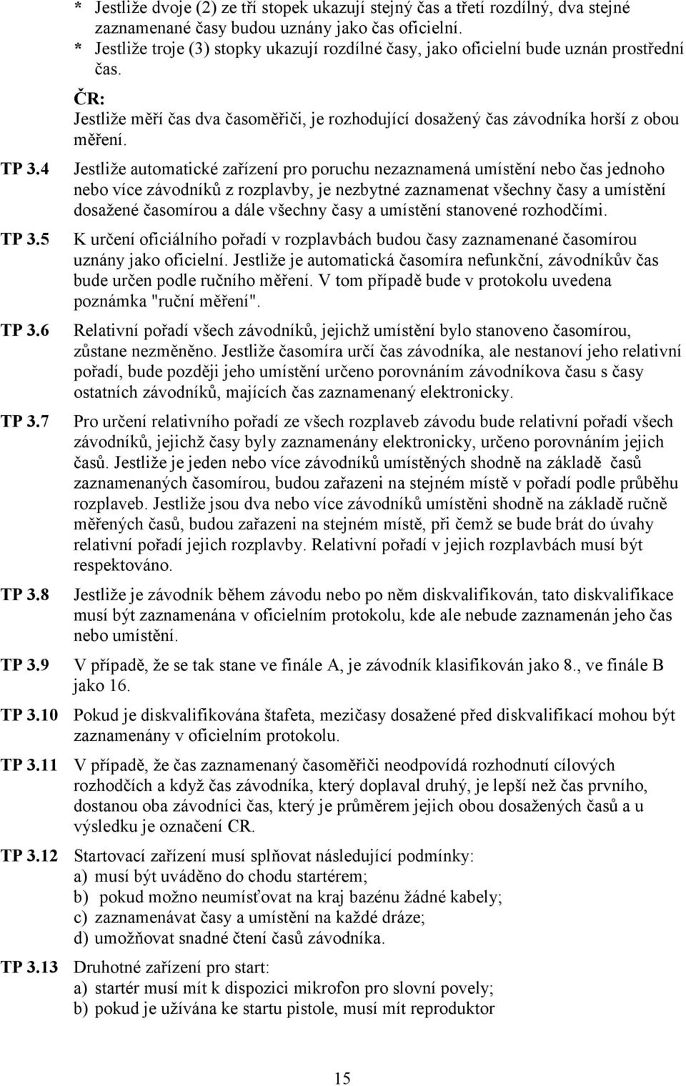 * Jestliže troje (3) stopky ukazují rozdílné časy, jako oficielní bude uznán prostřední čas. Jestliže měří čas dva časoměřiči, je rozhodující dosažený čas závodníka horší z obou měření.