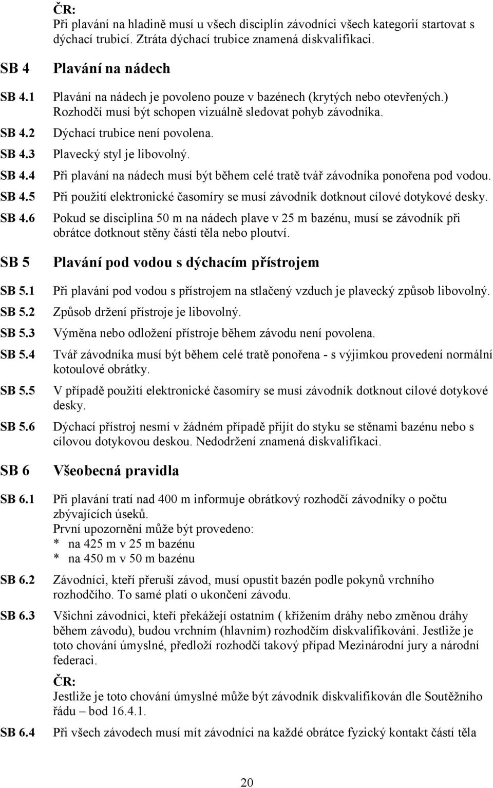 ) Rozhodčí musí být schopen vizuálně sledovat pohyb závodníka. Dýchací trubice není povolena. Plavecký styl je libovolný.