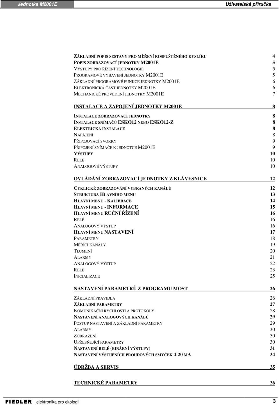 ELEKTRICKÁ INSTALACE 8 NAPÁJENÍ 8 PŘIPOJOVACÍ SVORKY 9 PŘIPOJENÍ SNÍMAČE K JEDNOTCE M2001E 9 VÝSTUPY 10 RELÉ 10 ANALOGOVÉ VÝSTUPY 10 OVLÁDÁNÍ ZOBRAZOVACÍ JEDNOTKY Z KLÁVESNICE 12 CYKLICKÉ ZOBRAZOVÁNÍ
